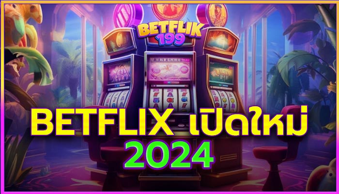 Betflix เว็บสล็อตเปิดใหม่ ไฟแรง 2024